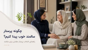 چگونه پرستار سالمند خوب پیدا کنیم